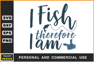 I Fish Therefore I Am Fishing T Shirt Graphics